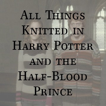 All Things Knitted in Harry Potter and The Half-Blood Prince