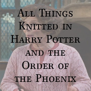 All Things Knitted in Harry Potter and The Order of the Phoenix
