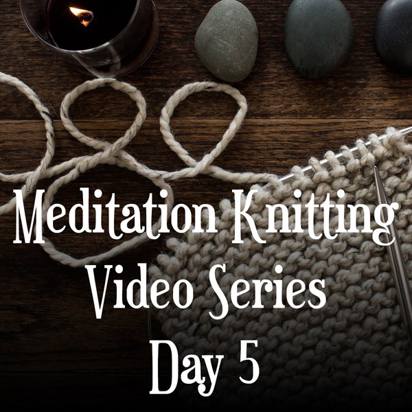 Knitting Meditation Series : Day 5 : Create Consistent Stitches